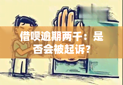 借呗逾期两千：是否会被起诉？