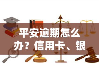 平安逾期怎么办？信用卡、银行卡处理方法全攻略