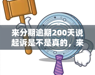 来分期逾期200天说起诉是不是真的，来分期逾期200天，起诉传闻是否属实？