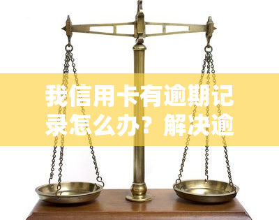 我信用卡有逾期记录怎么办？解决逾期问题的方法与建议