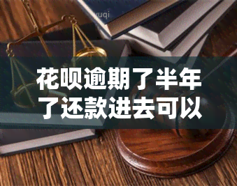 花呗逾期了半年了还款进去可以使用吗，花呗逾期半年后还款，能否恢复正常使用？