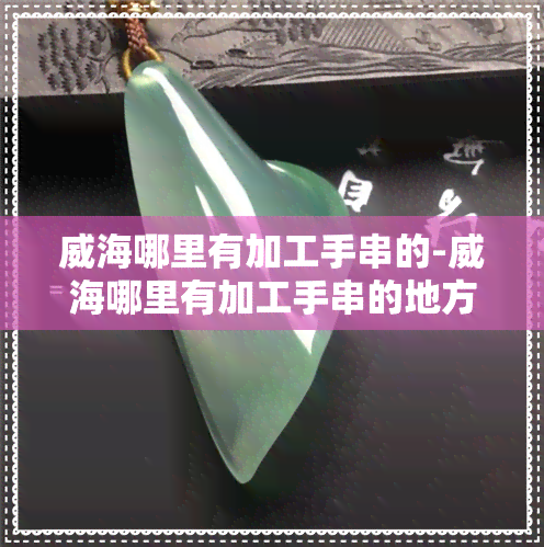 威海哪里有加工手串的-威海哪里有加工手串的地方