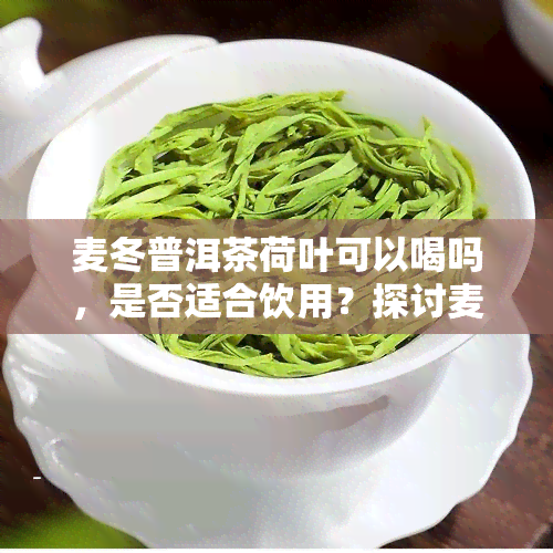 麦冬普洱茶荷叶可以喝吗，是否适合饮用？探讨麦冬、普洱茶和荷叶的搭配效果