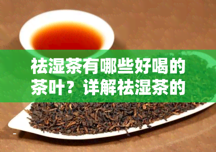 祛湿茶有哪些好喝的茶叶？详解祛湿茶的种类与选择方法