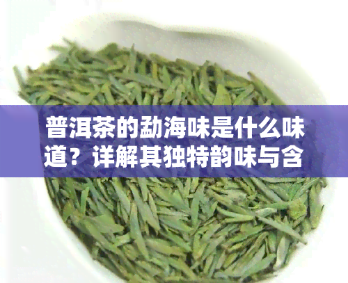 普洱茶的勐海味是什么味道？详解其独特韵味与含义