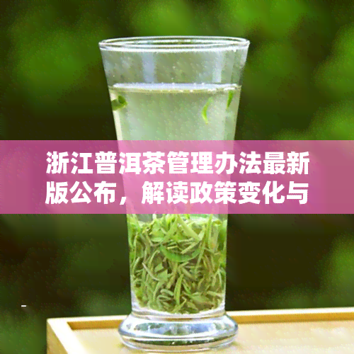 浙江普洱茶管理办法最新版公布，解读政策变化与影响