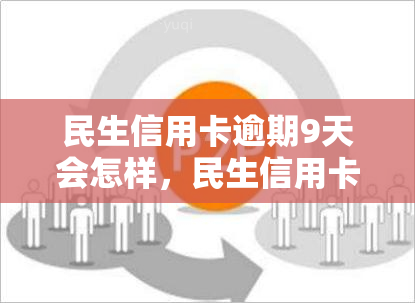 民生信用卡逾期9天会怎样，民生信用卡逾期9天的后果是什么？