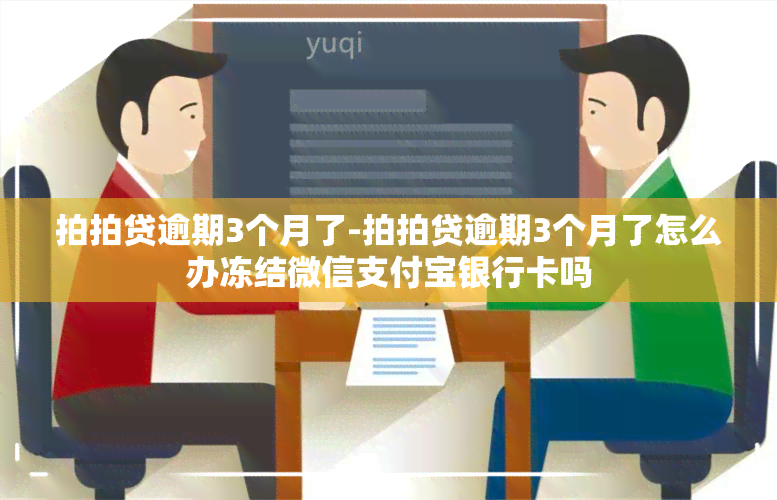 拍拍贷逾期3个月了-拍拍贷逾期3个月了怎么办冻结微信支付宝银行卡吗