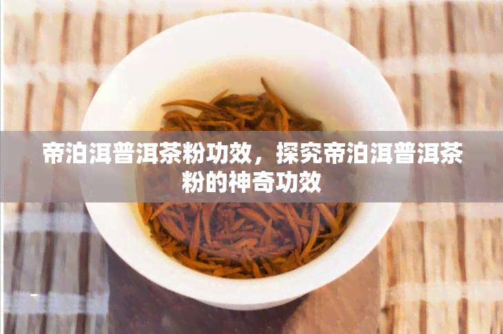 帝泊洱普洱茶粉功效，探究帝泊洱普洱茶粉的神奇功效