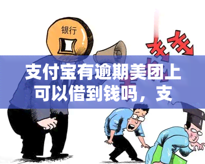 支付宝有逾期美团上可以借到钱吗，支付宝逾期是否影响在美团借款？