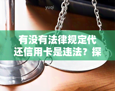 有没有法律规定代还信用卡是违法？探究相关法律法规