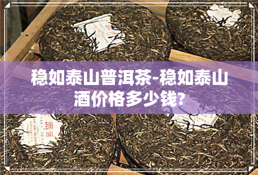 稳如泰山普洱茶-稳如泰山价格多少钱?