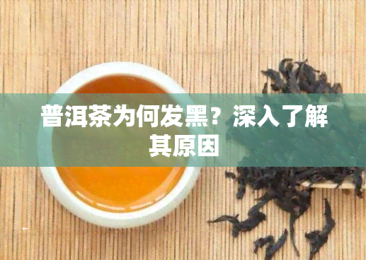 普洱茶为何发黑？深入了解其原因