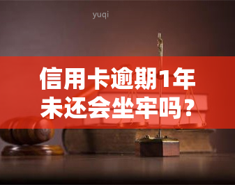 信用卡逾期1年未还会坐牢吗？真的没事吗？一年以上未还的影响是什么？