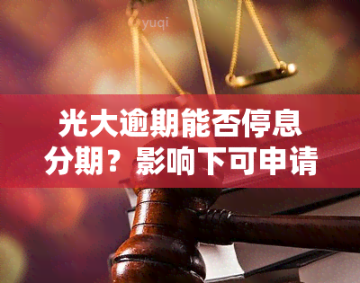 光大逾期能否停息分期？影响下可申请免息分期还款吗？