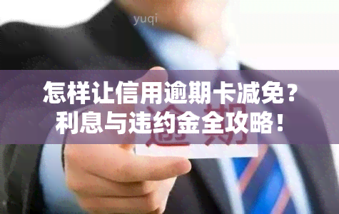 怎样让信用逾期卡减免？利息与违约金全攻略！