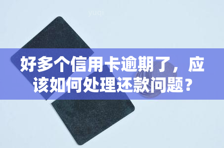 好多个信用卡逾期了，应该如何处理还款问题？