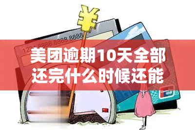 美团逾期10天全部还完什么时候还能再借，美团借款逾期10天后，何时能再次申请？