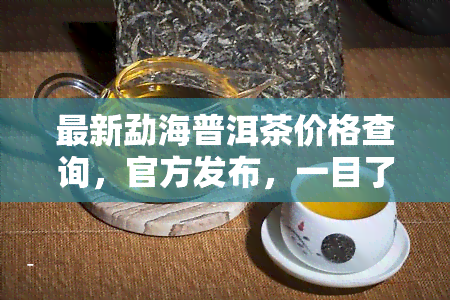 最新勐海普洱茶价格查询，官方发布，一目了然！