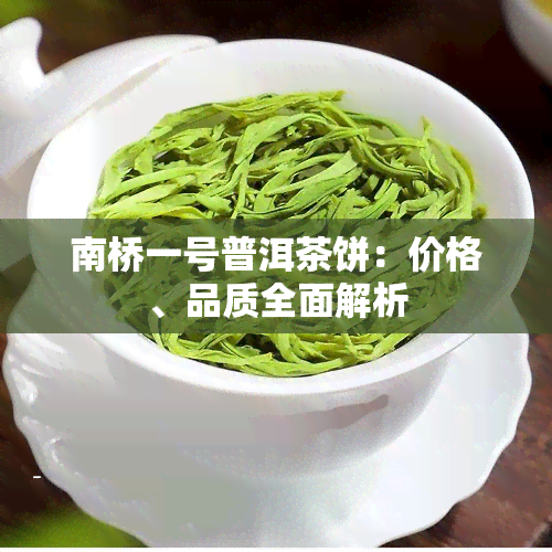 南桥一号普洱茶饼：价格、品质全面解析