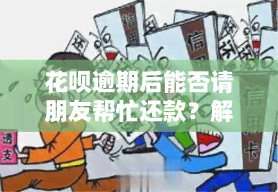 花呗逾期后能否请朋友帮忙还款？解决方案探讨