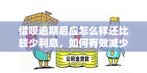 借呗逾期后应怎么样还比较少利息，如何有效减少借呗逾期后的利息？实用攻略分享！