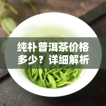 纯朴普洱茶价格多少？详细解析每斤的价格