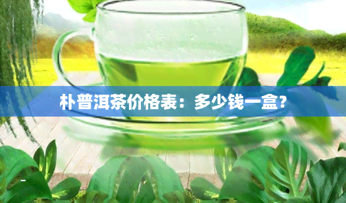 朴普洱茶价格表：多少钱一盒？