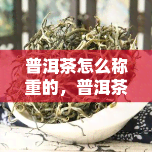 普洱茶怎么称重的，普洱茶重量测量指南