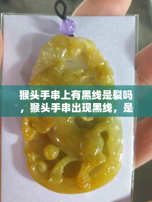 猴头手串上有黑线是裂吗，猴头手串出现黑线，是否为裂痕？