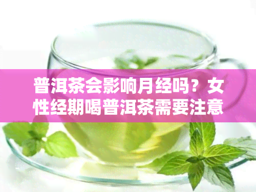 普洱茶会影响月经吗？女性经期喝普洱茶需要注意什么？