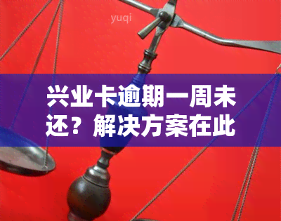 兴业卡逾期一周未还？解决方案在此！