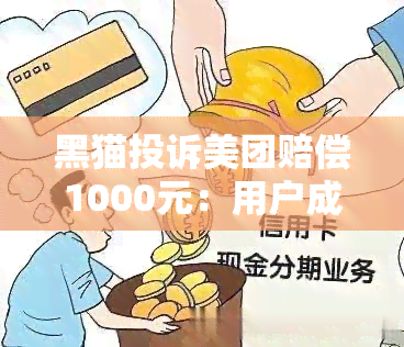 黑猫投诉美团赔偿1000元：用户成功 *** 