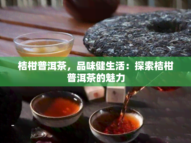 桔柑普洱茶，品味健生活：探索桔柑普洱茶的魅力