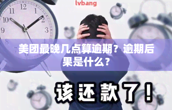 美团最晚几点算逾期？逾期后果是什么？