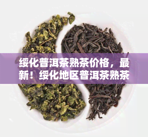 绥化普洱茶熟茶价格，最新！绥化地区普洱茶熟茶价格全解析