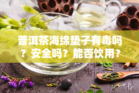 普洱茶海绵垫子有吗？安全吗？能否饮用？