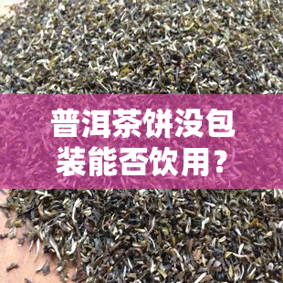 普洱茶饼没包装能否饮用？有无害风险？——知乎上的讨论