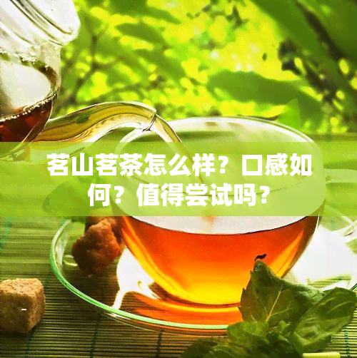 茗山茗茶怎么样？口感如何？值得尝试吗？