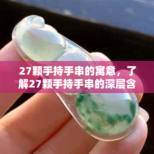 27颗手持手串的寓意，了解27颗手持手串的深层含义与寓意