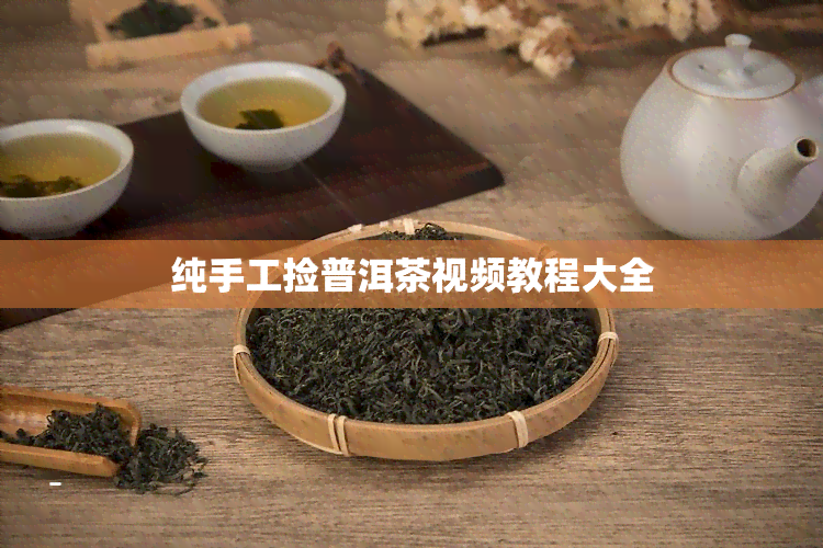 纯手工捡普洱茶视频教程大全