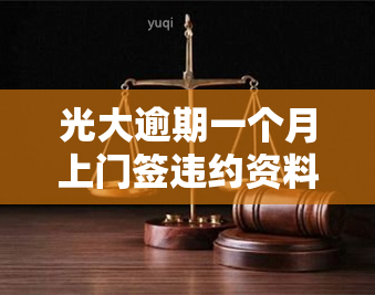 光大逾期一个月上门签违约资料：逾期两个月也会上门，怎么办？