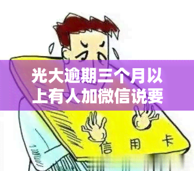 光大逾期三个月以上有人加微信说要上门，不同阶采取不同措