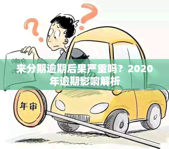 来分期逾期后果严重吗？2020年逾期影响解析