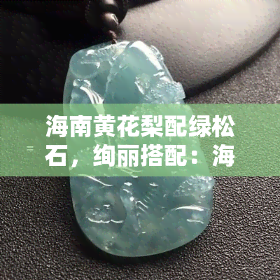 海南黄花梨配绿松石，绚丽搭配：海南黄花梨与绿松石的绝美组合