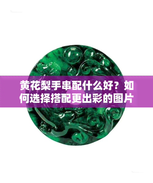 黄花梨手串配什么好？如何选择搭配更出彩的图片展示