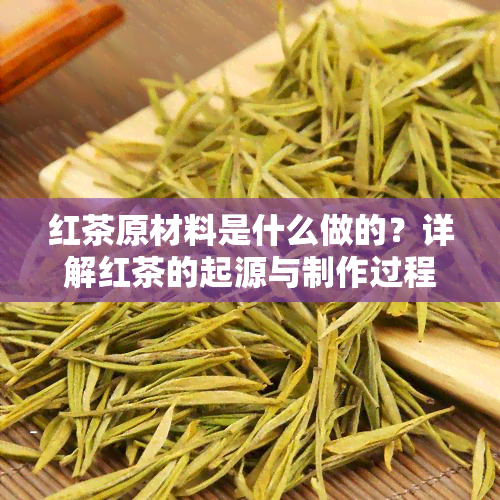 红茶原材料是什么做的？详解红茶的起源与制作过程