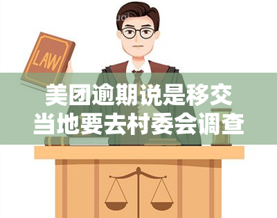 美团逾期说是移交当地要去村委会调查取证，美团逾期：账户被移交给当地村委会进行调查取证