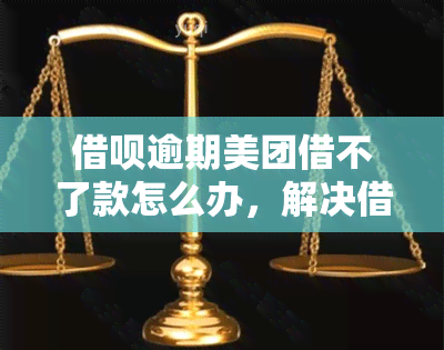 借呗逾期美团借不了款怎么办，解决借呗逾期问题：如何在美团上成功借款？