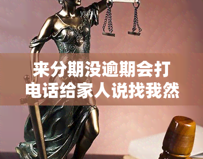 来分期没逾期会打电话给家人说找我然后就挂断，来分期：无逾期却遭电话，家人称找本人后挂断